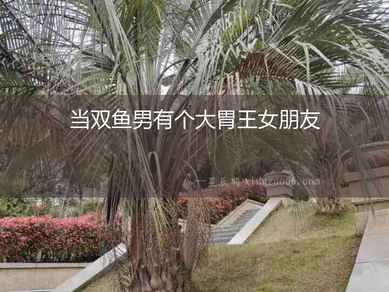 當雙魚男有個大胃王女朋友