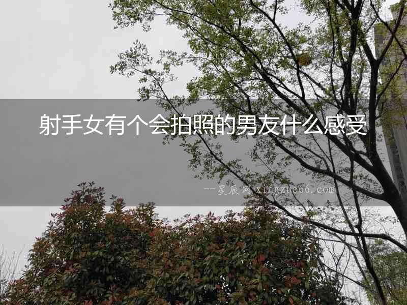 射手女有個會拍照的男友什么感受