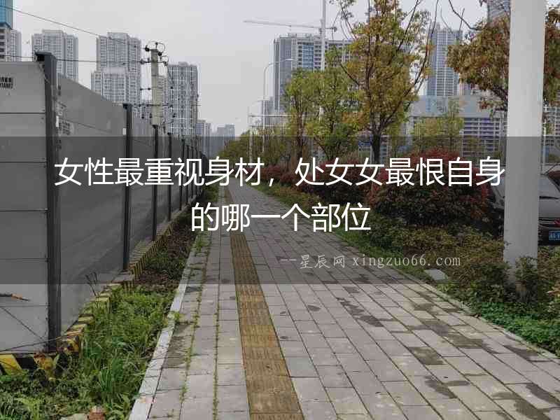 女性最重視身材，處女女最恨自身的哪一個(gè)部位