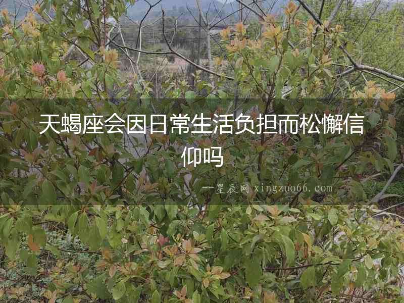 天蝎座會因日常生活負擔而松懈信仰嗎