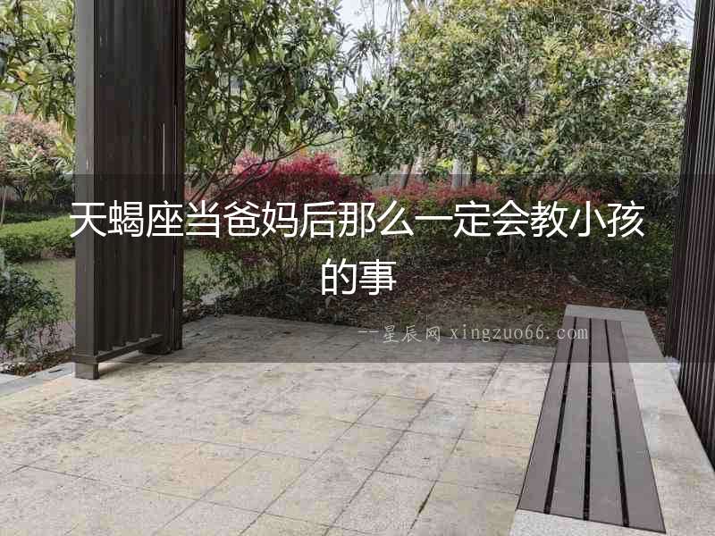 天蝎座當爸媽后那么一定會教小孩的事