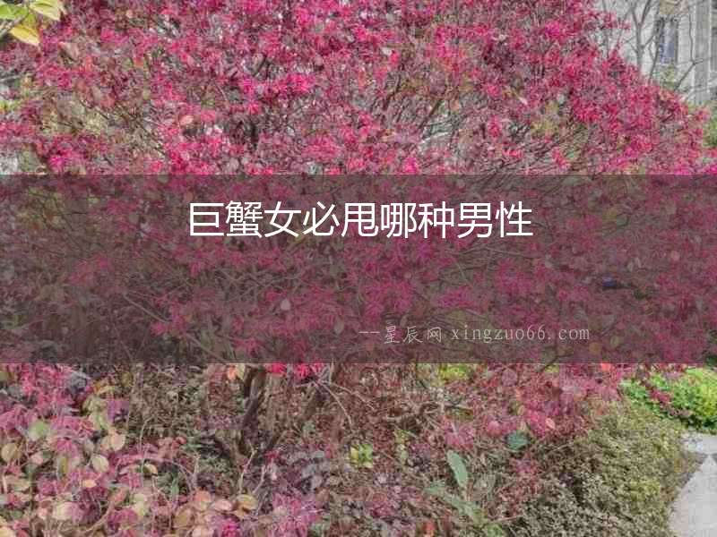 巨蟹女必甩哪種男性