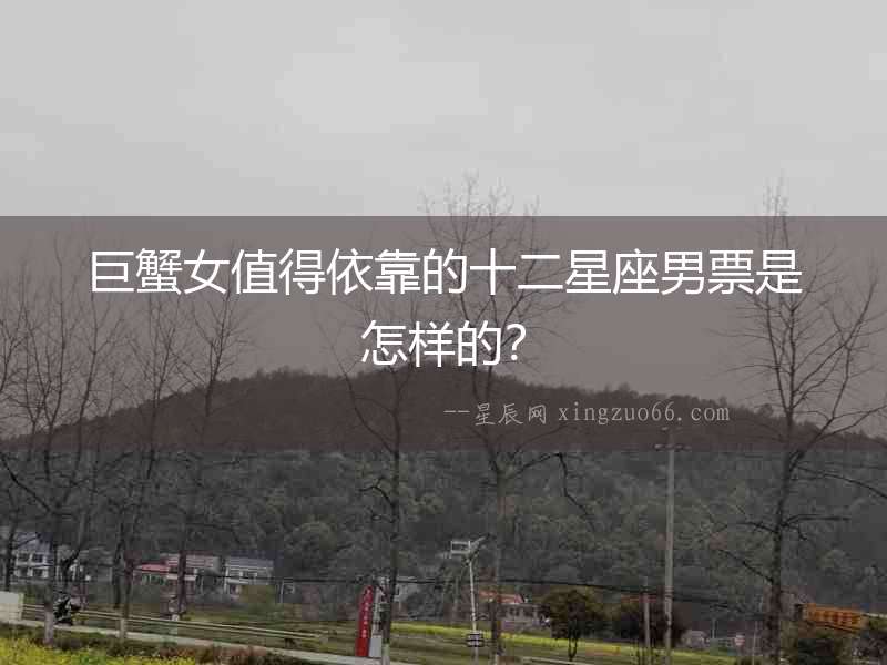 巨蟹女值得依靠的十二星座男票是怎樣的？