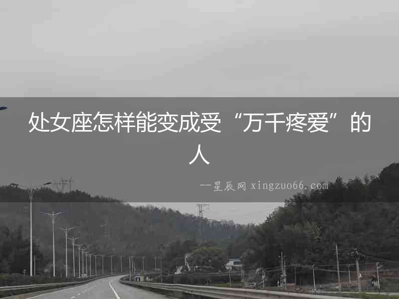 處女座怎樣能變成受“萬千疼愛”的人