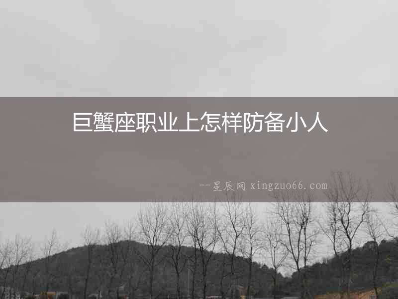 巨蟹座職業上怎樣防備小人