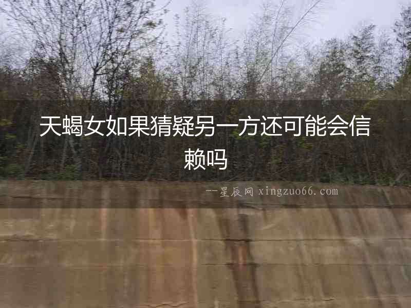 天蝎女如果猜疑另一方還可能會(huì)信賴(lài)嗎