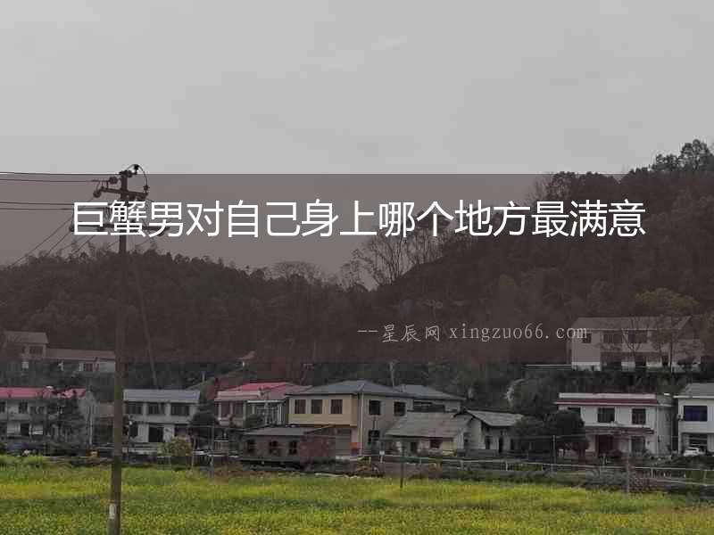 巨蟹男對自己身上哪個地方最滿意