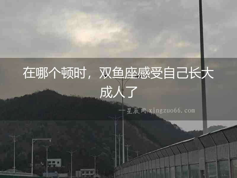 在哪個頓時，雙魚座感受自己長大成人了