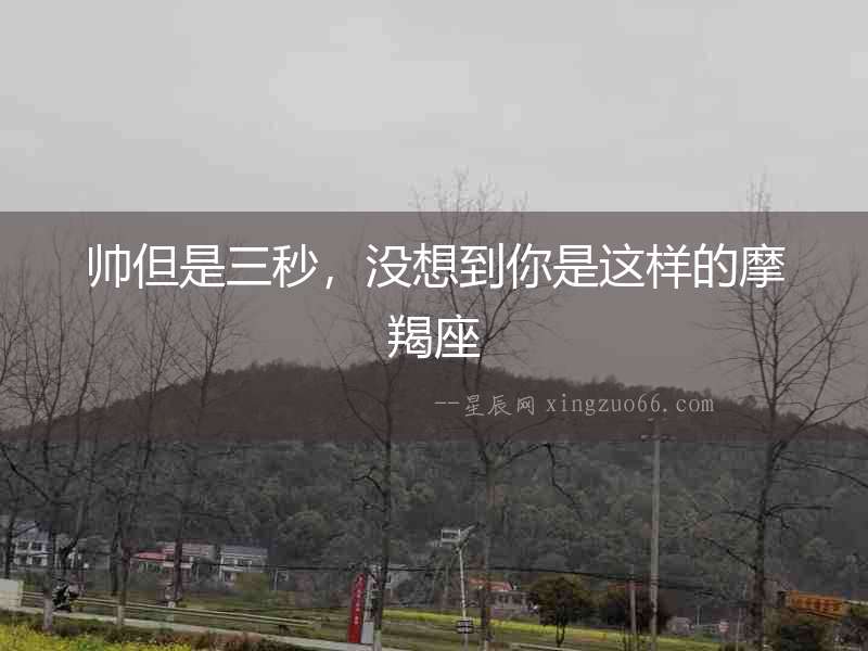 帥但是三秒，沒想到你是這樣的摩羯座
