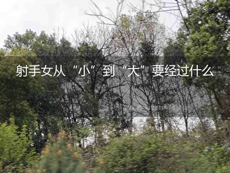 射手女從“小”到“大”要經過什么