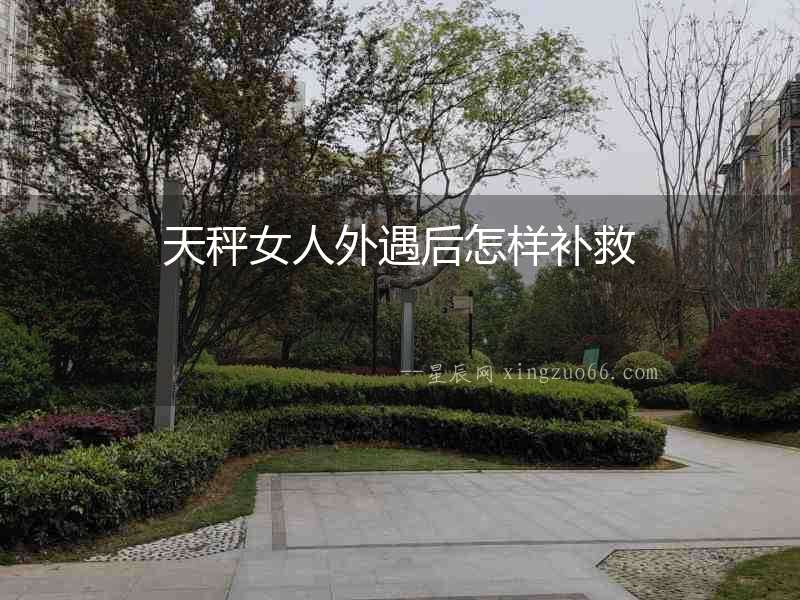 天秤女人外遇后怎樣補救