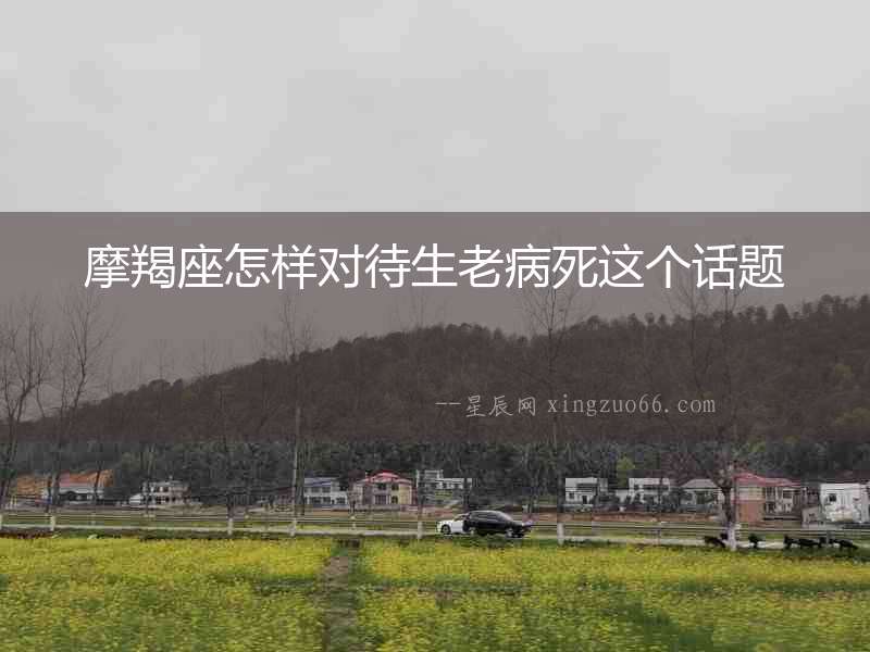 摩羯座怎樣對(duì)待生老病死這個(gè)話題