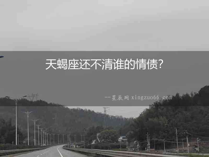 天蝎座還不清誰的情債？