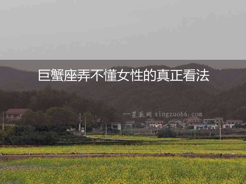 巨蟹座弄不懂女性的真正看法