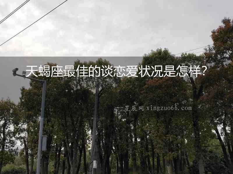 天蝎座最佳的談戀愛狀況是怎樣？