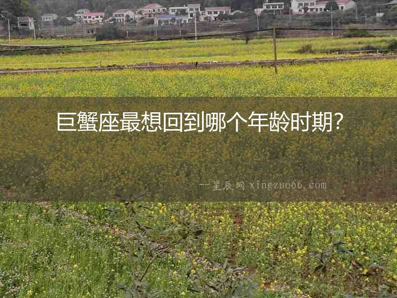 巨蟹座最想回到哪個年齡時期？