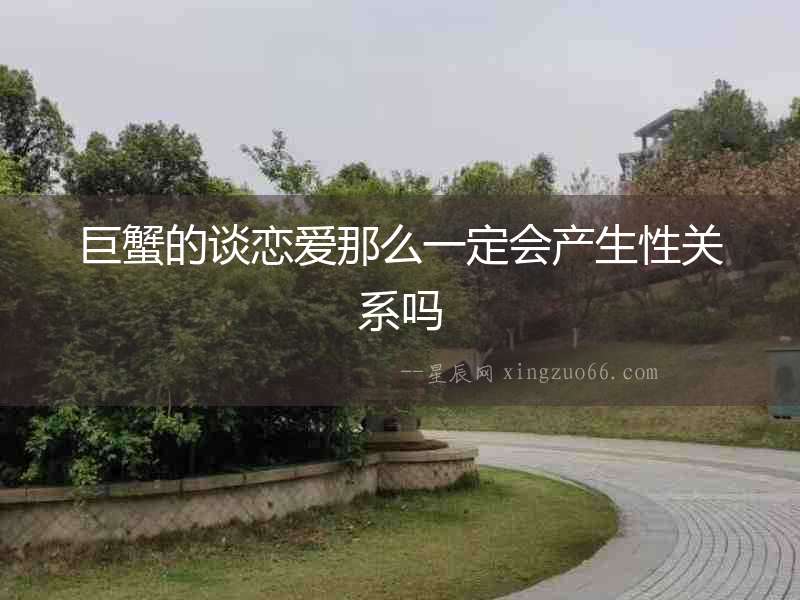 巨蟹的談戀愛那么一定會(huì)產(chǎn)生性關(guān)系嗎