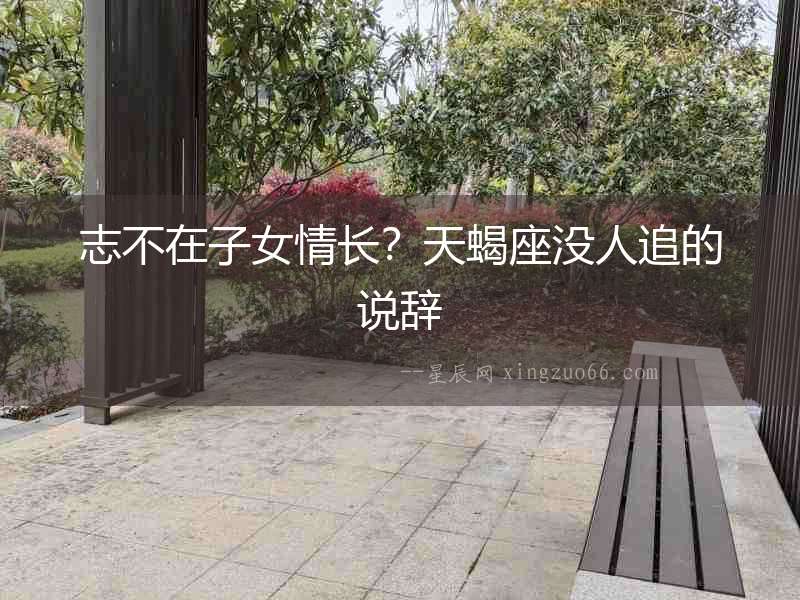 志不在子女情長？天蝎座沒人追的說辭