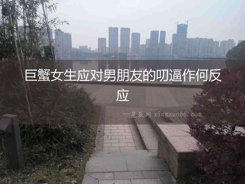 巨蟹女生應對男朋友的叨逼作何反應