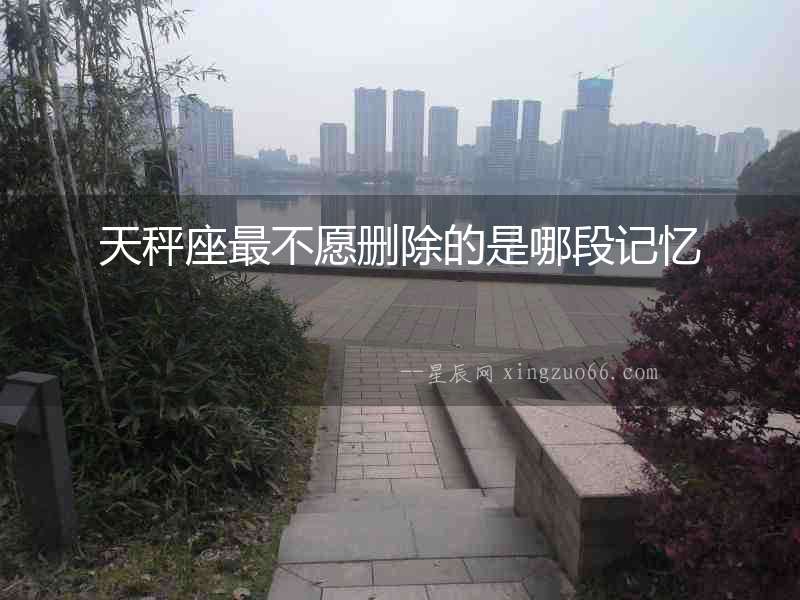 天秤座最不愿刪除的是哪段記憶