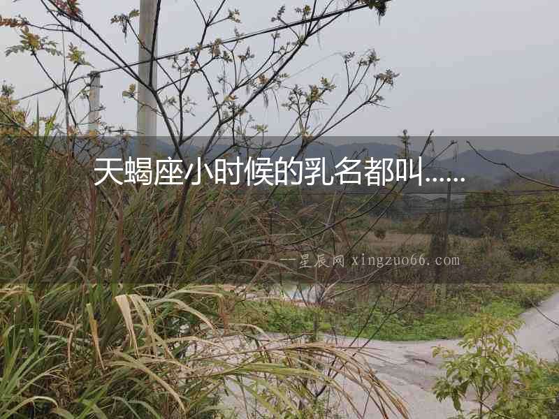 天蝎座小時候的乳名都叫......
