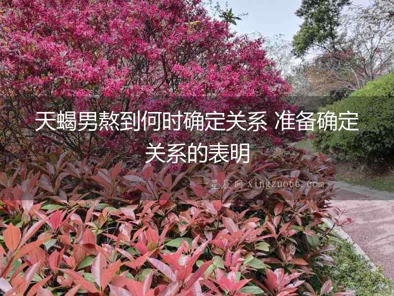 天蝎男熬到何時確定關系 準備確定關系的表明