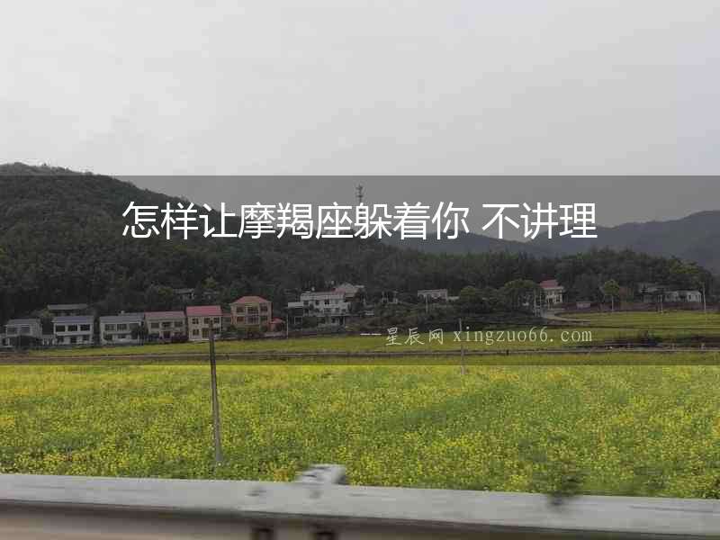 怎樣讓摩羯座躲著你 不講理