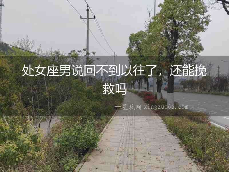 處女座男說(shuō)回不到以往了，還能挽救嗎