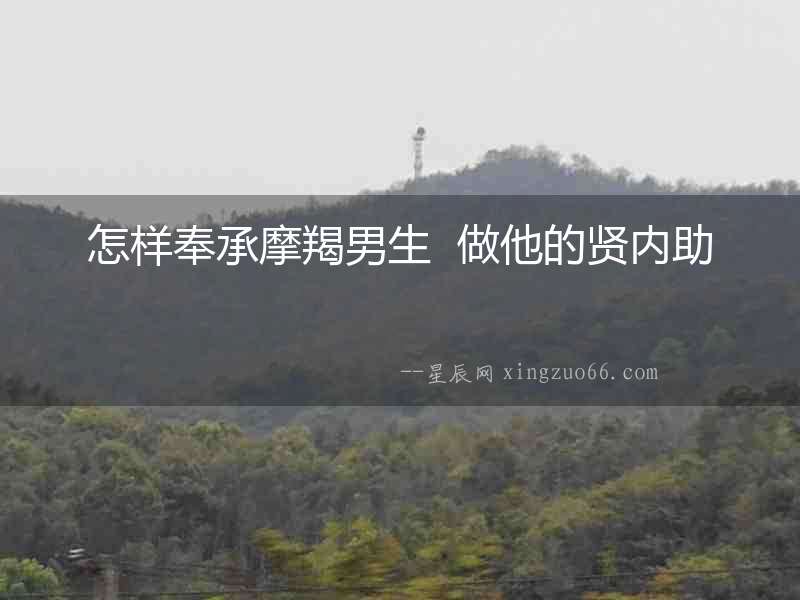怎樣奉承摩羯男生  做他的賢內助