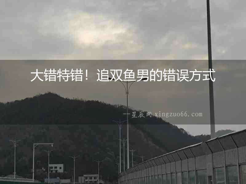 大錯特錯！追雙魚男的錯誤方式