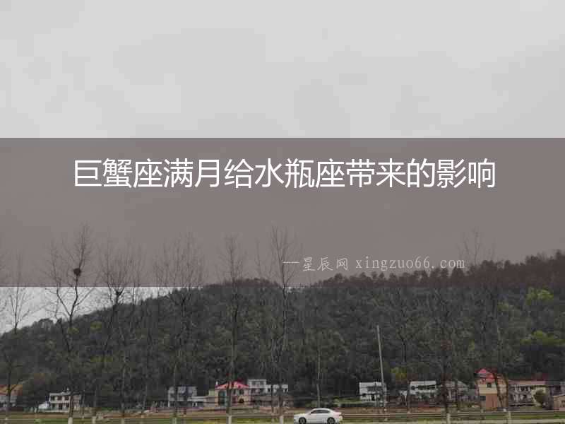 巨蟹座滿月給水瓶座帶來(lái)的影響