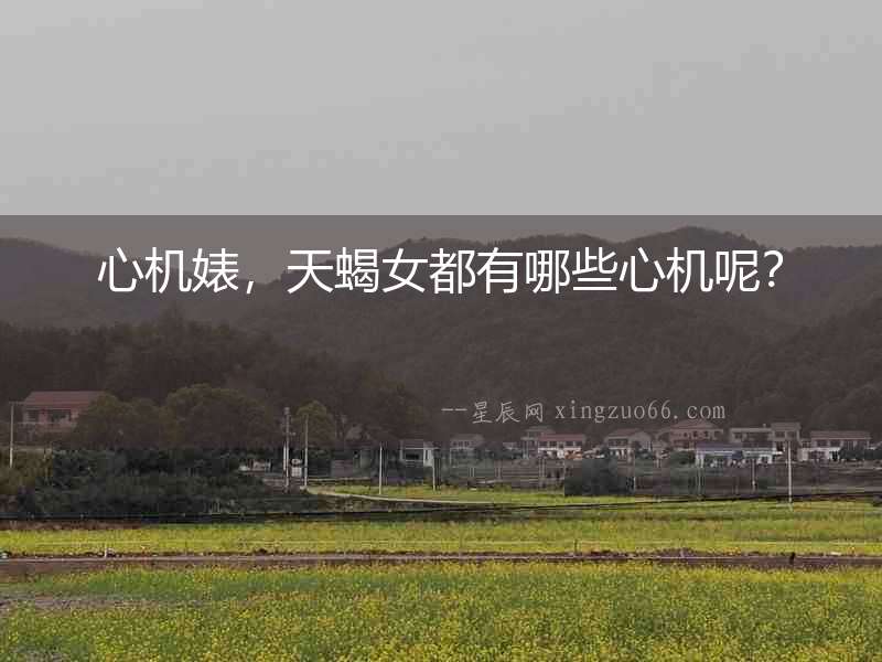 心機婊，天蝎女都有哪些心機呢？