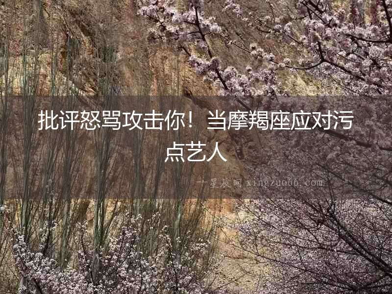 批評怒罵攻擊你！當摩羯座應對污點藝人