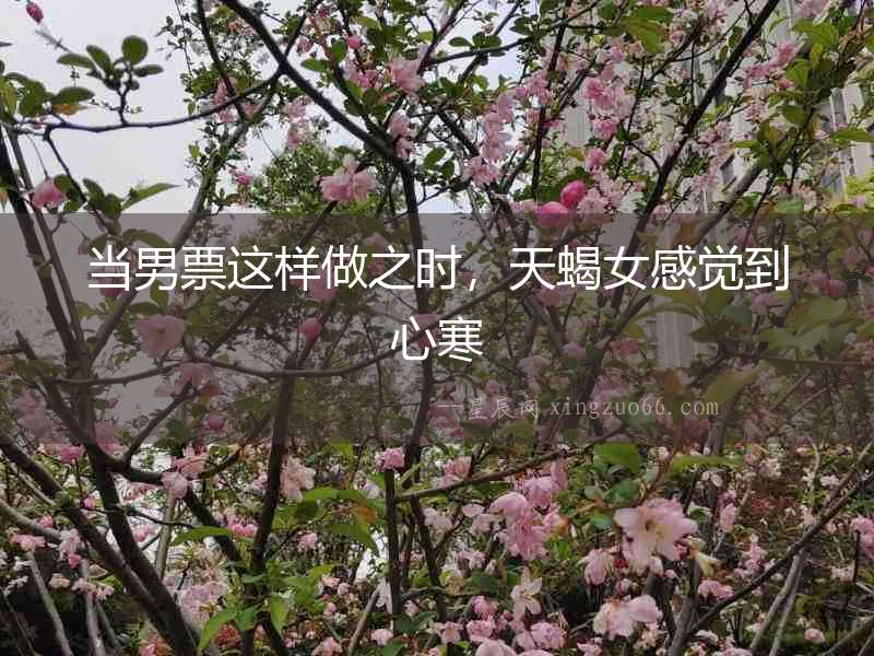 當男票這樣做之時，天蝎女感覺到心寒