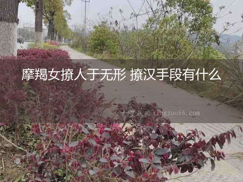 摩羯女撩人于無形 撩漢手段有什么