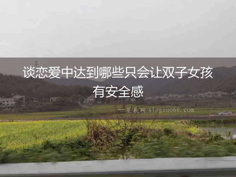 談戀愛(ài)中達(dá)到哪些只會(huì)讓雙子女孩有安全感