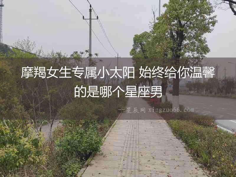 摩羯女生專屬小太陽 始終給你溫馨的是哪個星座男