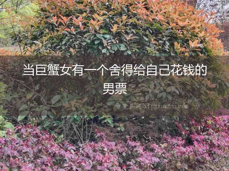 當巨蟹女有一個舍得給自己花錢的男票