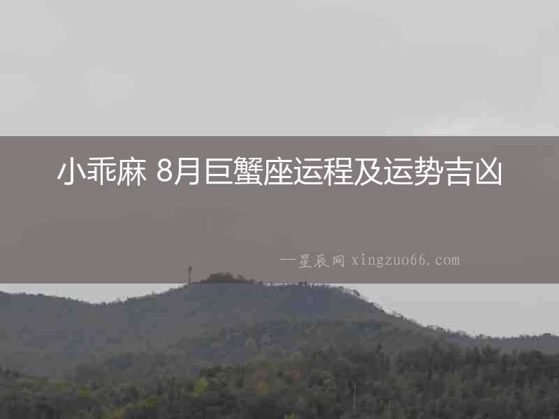小乖麻 8月巨蟹座運(yùn)程及運(yùn)勢(shì)吉兇