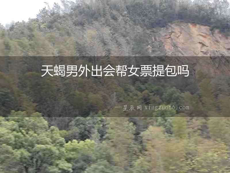天蝎男外出會幫女票提包嗎