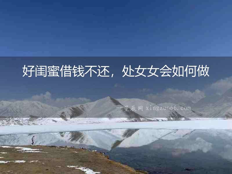 好閨蜜借錢不還，處女女會如何做
