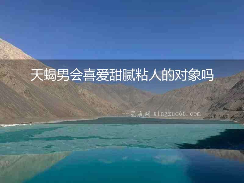 天蝎男會喜愛甜膩粘人的對象嗎