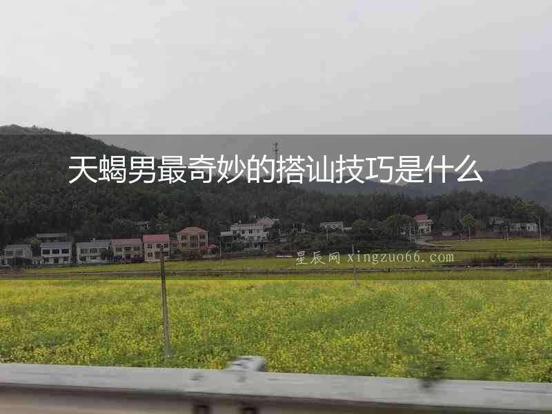 天蝎男最奇妙的搭訕技巧是什么
