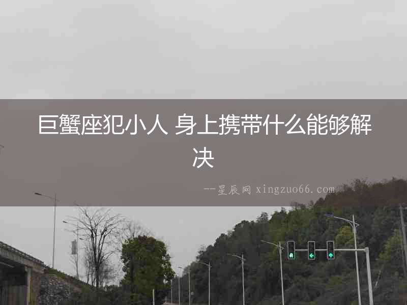 巨蟹座犯小人 身上攜帶什么能夠解決