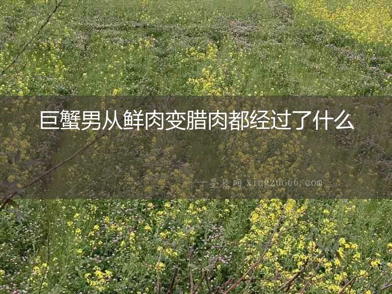 巨蟹男從鮮肉變臘肉都經過了什么