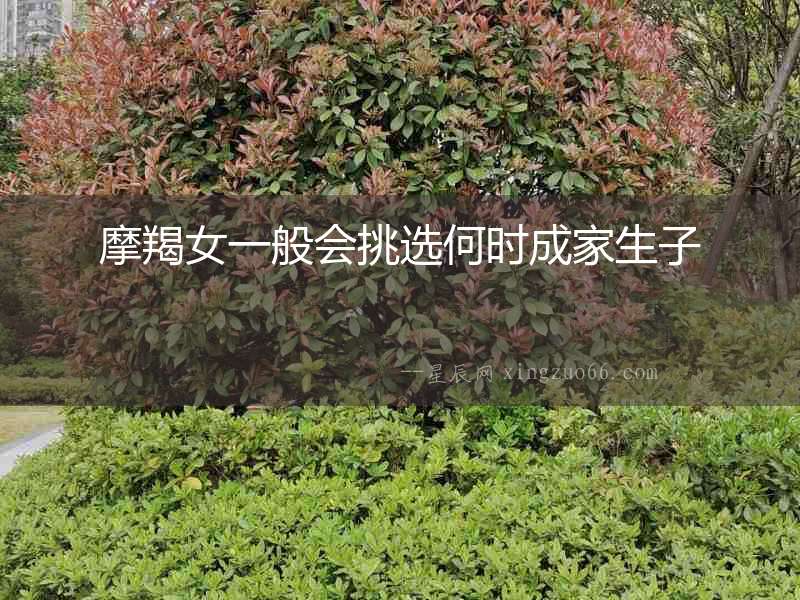 摩羯女一般會挑選何時成家生子