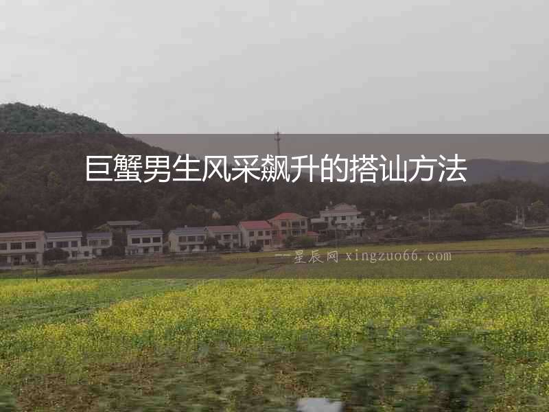 巨蟹男生風(fēng)采飆升的搭訕方法