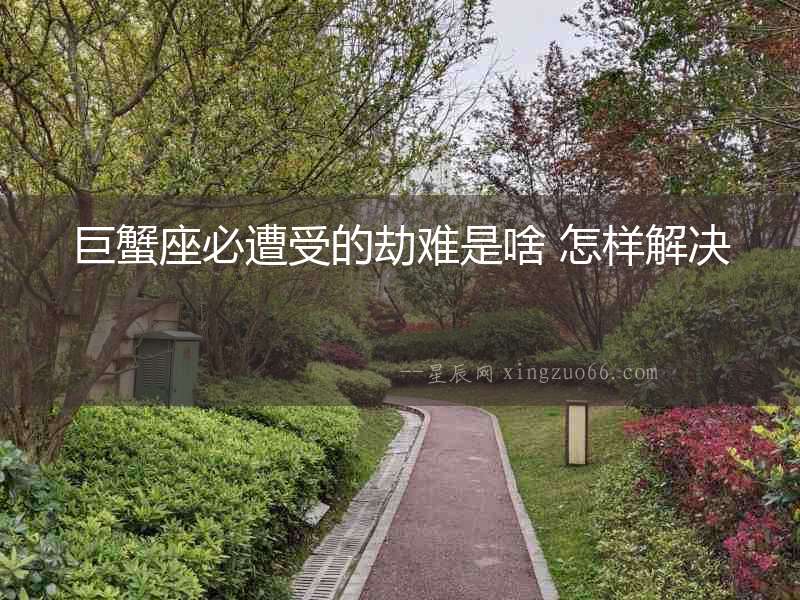巨蟹座必遭受的劫難是啥 怎樣解決