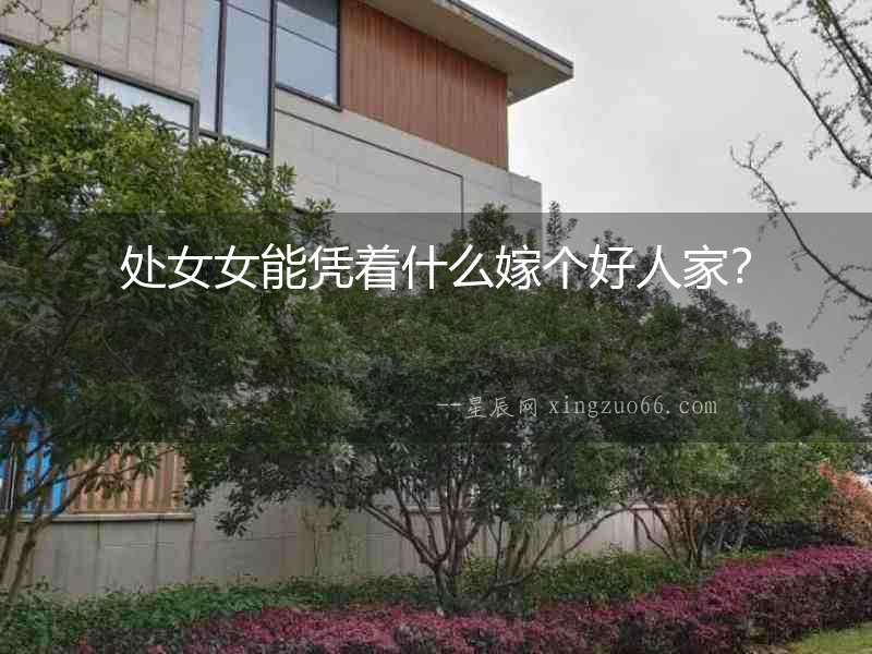 處女女能憑著什么嫁個好人家？