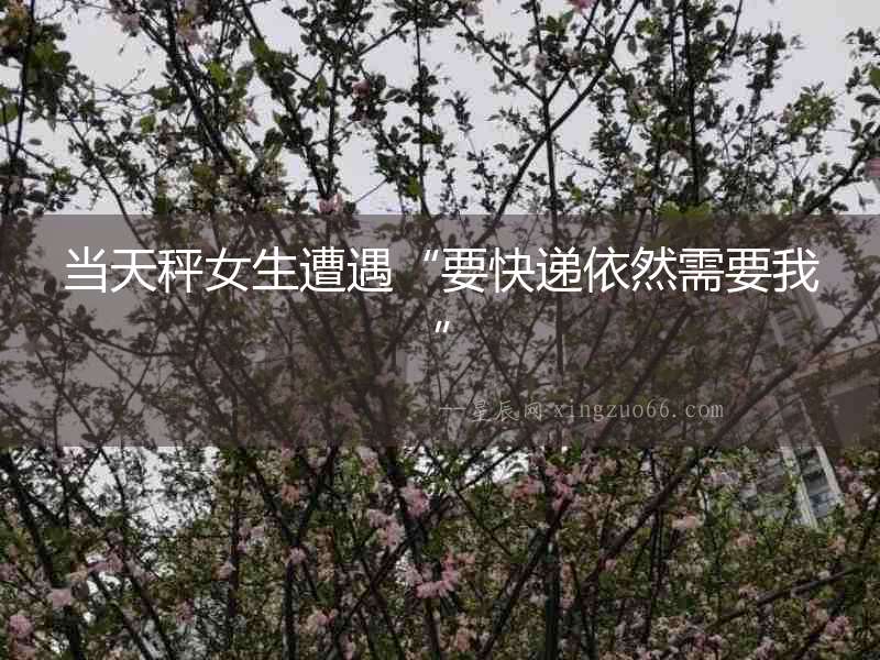 當天秤女生遭遇“要快遞依然需要我”